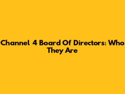 Channel 4 Board Of Directors: Who They Are
