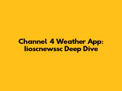 Channel 4 Weather App: Iioscnewssc Deep Dive