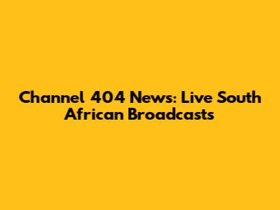 Channel 404 News: Live South African Broadcasts
