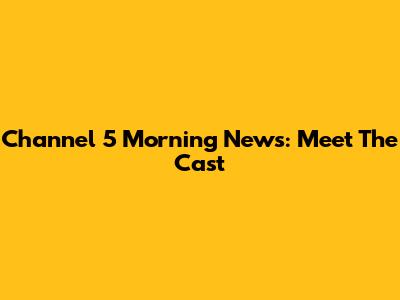 Channel 5 Morning News: Meet The Cast