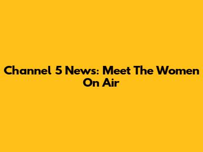 Channel 5 News: Meet The Women On Air