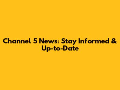 Channel 5 News: Stay Informed & Up-to-Date