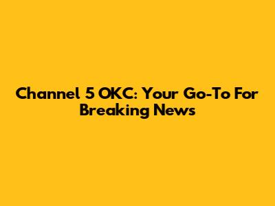 Channel 5 OKC: Your Go-To For Breaking News