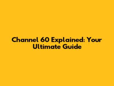 Channel 60 Explained: Your Ultimate Guide