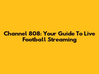 Channel 808: Your Guide To Live Football Streaming