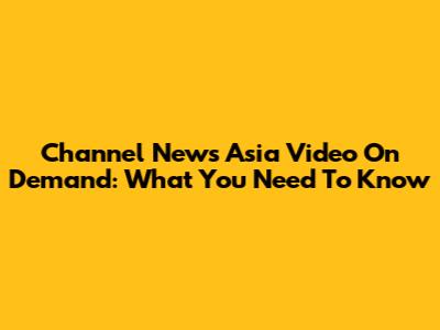 Channel News Asia Video On Demand: What You Need To Know