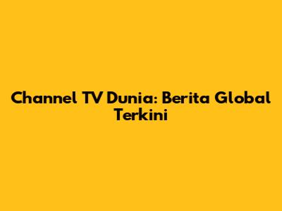 Channel TV Dunia: Berita Global Terkini