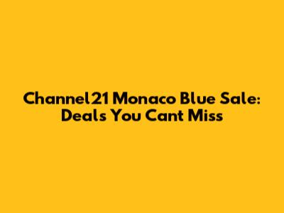 Channel21 Monaco Blue Sale: Deals You Can't Miss