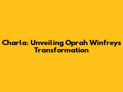Charla: Unveiling Oprah Winfrey's Transformation