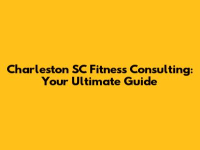Charleston SC Fitness Consulting: Your Ultimate Guide