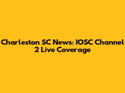 Charleston SC News: IOSC Channel 2 Live Coverage