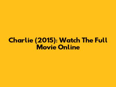 Charlie (2015): Watch The Full Movie Online