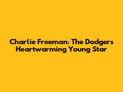 Charlie Freeman: The Dodgers' Heartwarming Young Star