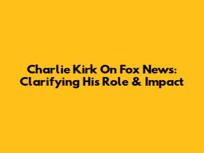 Charlie Kirk On Fox News: Clarifying His Role & Impact