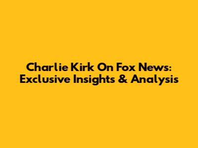 Charlie Kirk On Fox News: Exclusive Insights & Analysis