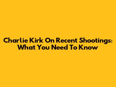 Charlie Kirk On Recent Shootings: What You Need To Know