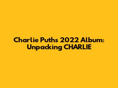 Charlie Puth's 2022 Album: Unpacking 'CHARLIE'