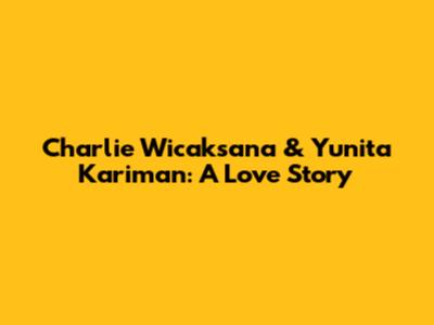 Charlie Wicaksana & Yunita Kariman: A Love Story
