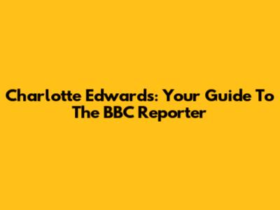 Charlotte Edwards: Your Guide To The BBC Reporter
