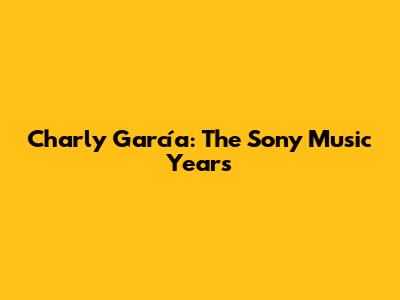 Charly García: The Sony Music Years