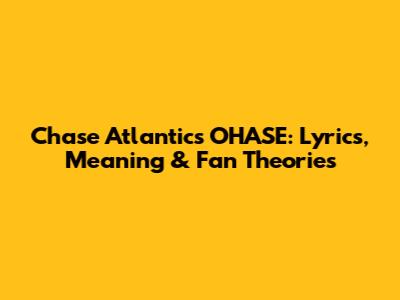 Chase Atlantic's 'OHASE': Lyrics, Meaning & Fan Theories