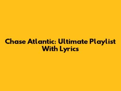 Chase Atlantic: Ultimate Playlist With Lyrics