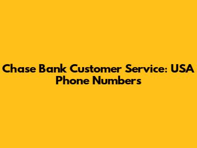 Chase Bank Customer Service: USA Phone Numbers