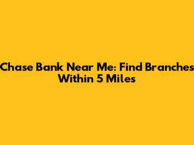 Chase Bank Near Me: Find Branches Within 5 Miles