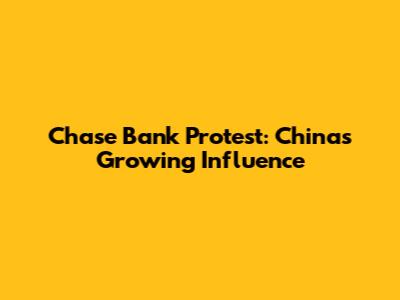 Chase Bank Protest: China's Growing Influence