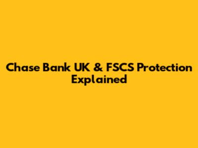 Chase Bank UK & FSCS Protection Explained