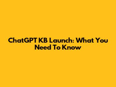 ChatGPT KB Launch: What You Need To Know