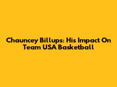 Chauncey Billups: His Impact On Team USA Basketball