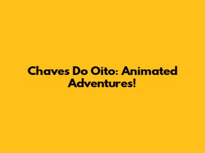 Chaves Do Oito: Animated Adventures!
