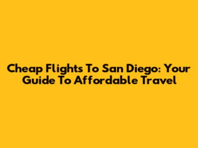 Cheap Flights To San Diego: Your Guide To Affordable Travel
