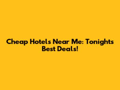 Cheap Hotels Near Me: Tonight's Best Deals!