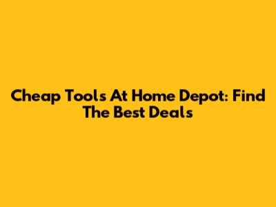 Cheap Tools At Home Depot: Find The Best Deals