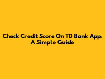 Check Credit Score On TD Bank App: A Simple Guide