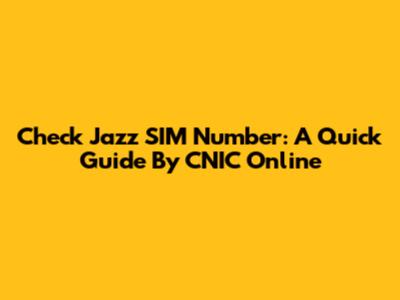 Check Jazz SIM Number: A Quick Guide By CNIC Online