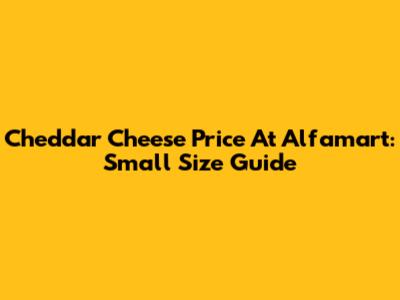 Cheddar Cheese Price At Alfamart: Small Size Guide