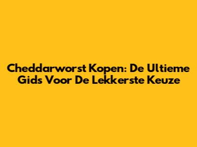 Cheddarworst Kopen: De Ultieme Gids Voor De Lekkerste Keuze