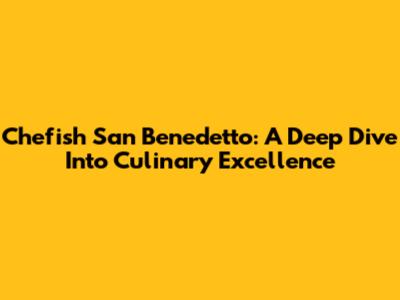 Chefish San Benedetto: A Deep Dive Into Culinary Excellence