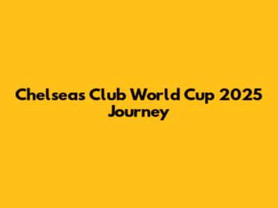 Chelsea's Club World Cup 2025 Journey