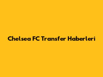 Chelsea FC Transfer Haberleri