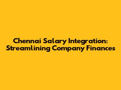 Chennai Salary Integration: Streamlining Company Finances