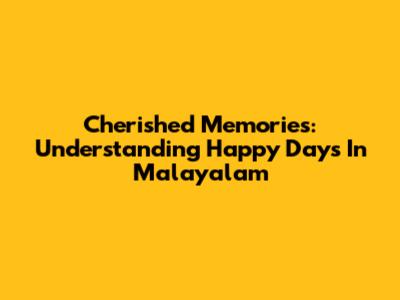 Cherished Memories: Understanding 'Happy Days' In Malayalam