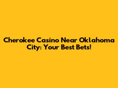 Cherokee Casino Near Oklahoma City: Your Best Bets!