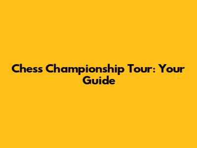 Chess Championship Tour: Your Guide