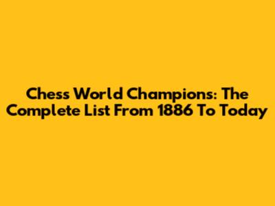 Chess World Champions: The Complete List From 1886 To Today