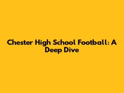 Chester High School Football: A Deep Dive