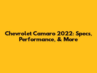 Chevrolet Camaro 2022: Specs, Performance, & More